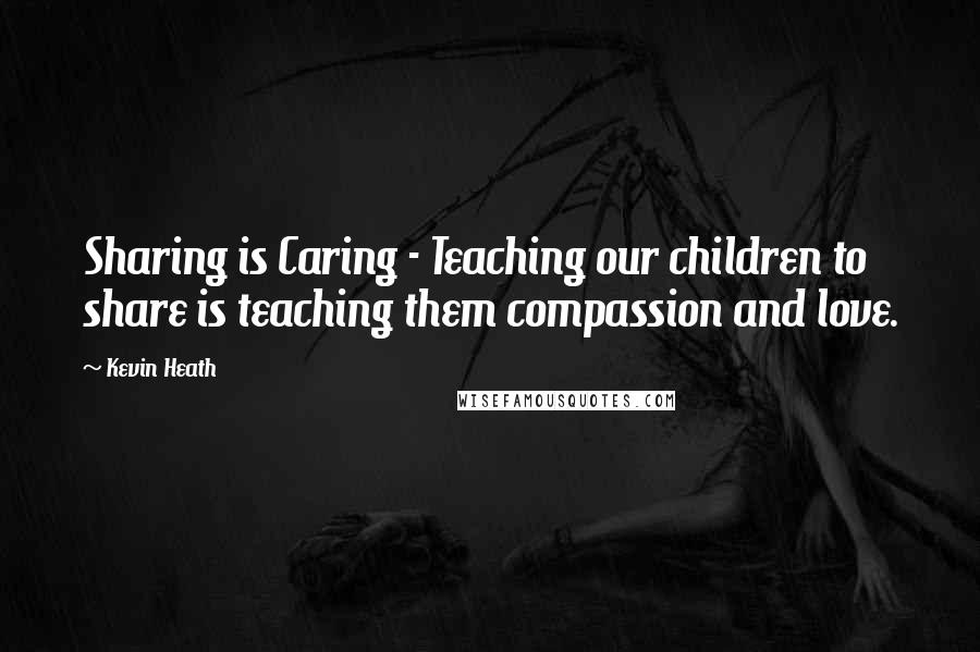 Kevin Heath quotes: Sharing is Caring - Teaching our children to share is teaching them compassion and love.