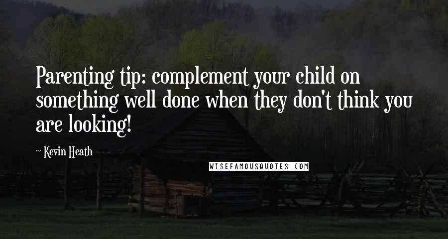 Kevin Heath quotes: Parenting tip: complement your child on something well done when they don't think you are looking!