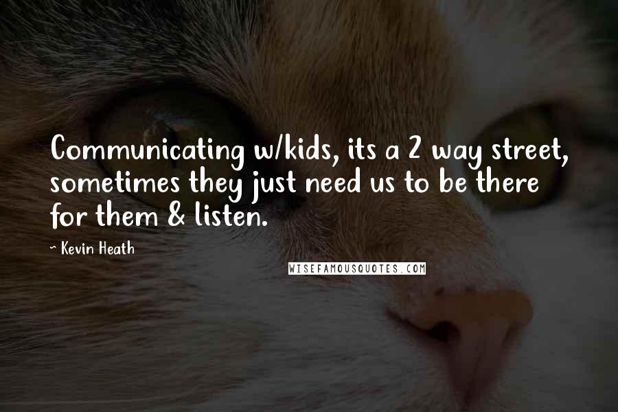 Kevin Heath quotes: Communicating w/kids, its a 2 way street, sometimes they just need us to be there for them & listen.