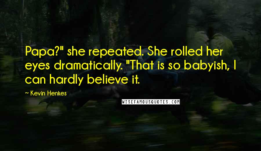 Kevin Henkes quotes: Papa?" she repeated. She rolled her eyes dramatically. "That is so babyish, I can hardly believe it.