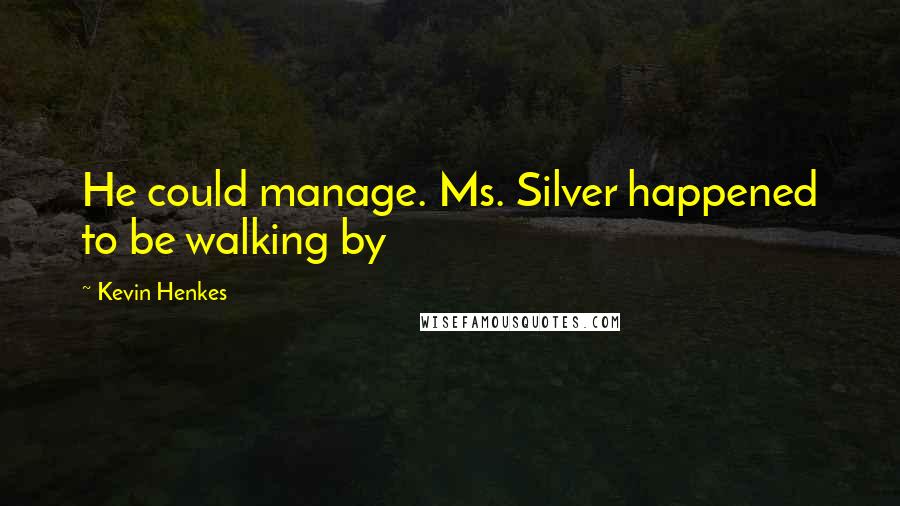 Kevin Henkes quotes: He could manage. Ms. Silver happened to be walking by