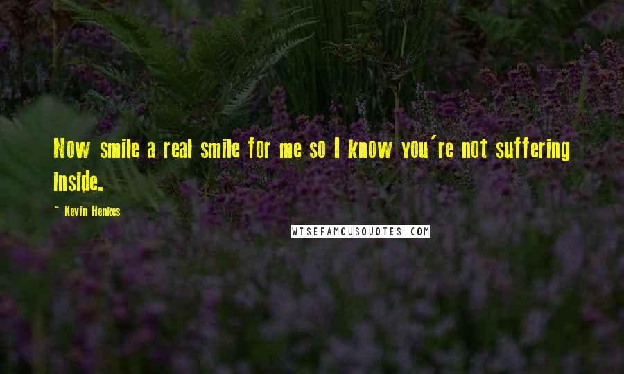 Kevin Henkes quotes: Now smile a real smile for me so I know you're not suffering inside.