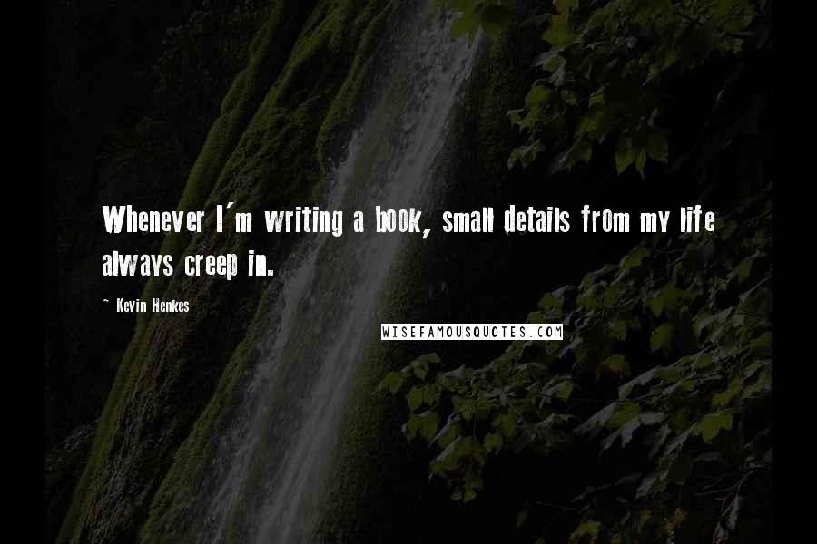 Kevin Henkes quotes: Whenever I'm writing a book, small details from my life always creep in.