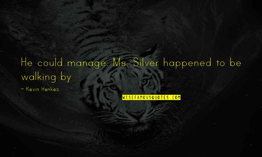 Kevin Henkes Quotes By Kevin Henkes: He could manage. Ms. Silver happened to be
