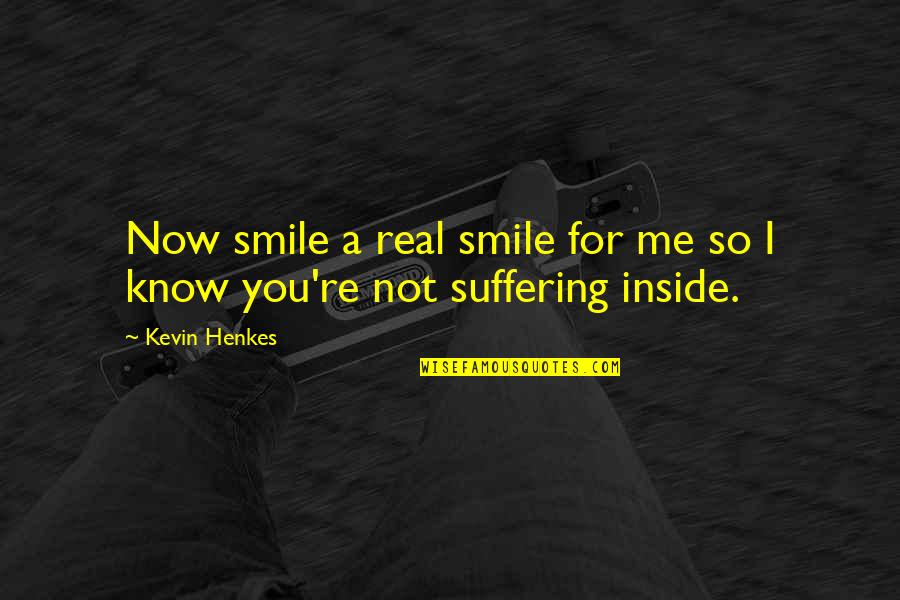 Kevin Henkes Quotes By Kevin Henkes: Now smile a real smile for me so