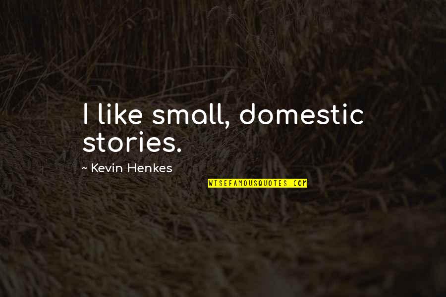 Kevin Henkes Quotes By Kevin Henkes: I like small, domestic stories.