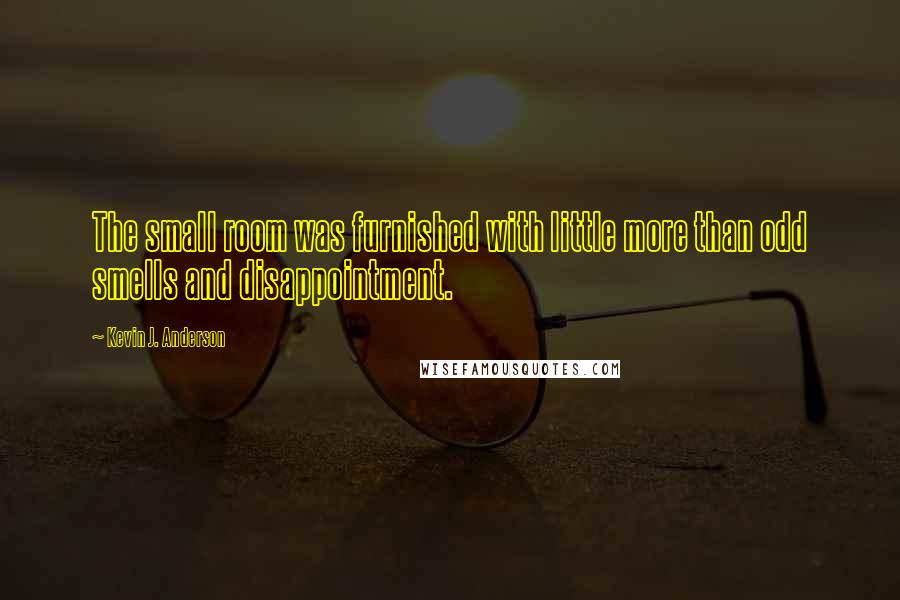 Kevin J. Anderson quotes: The small room was furnished with little more than odd smells and disappointment.