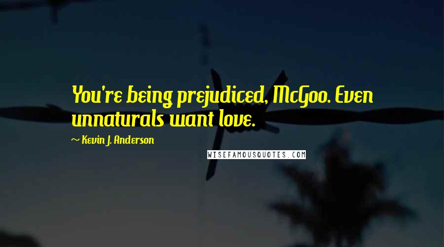 Kevin J. Anderson quotes: You're being prejudiced, McGoo. Even unnaturals want love.