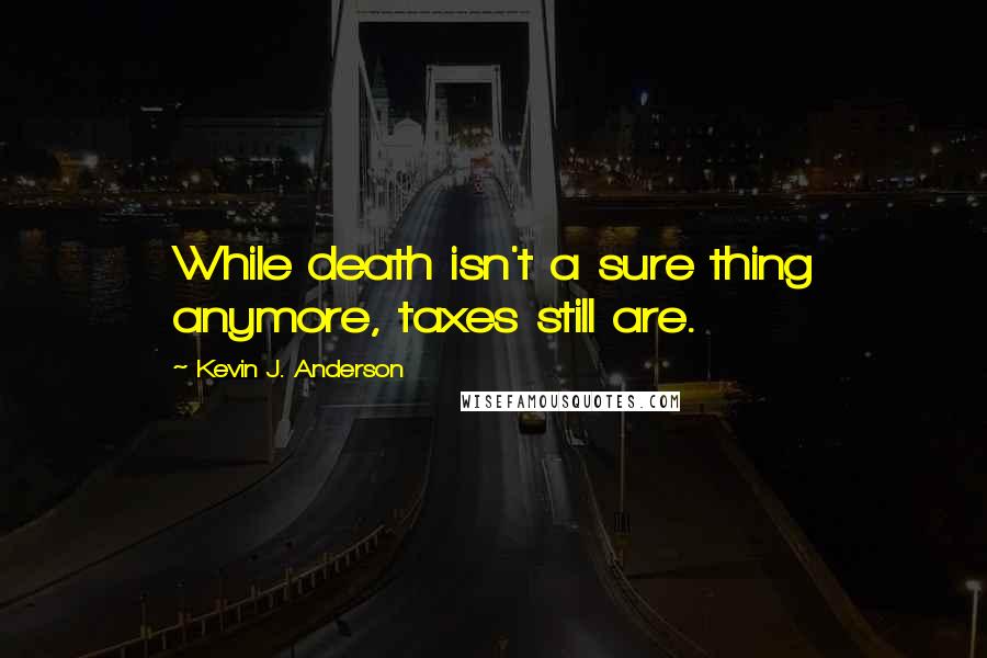 Kevin J. Anderson quotes: While death isn't a sure thing anymore, taxes still are.