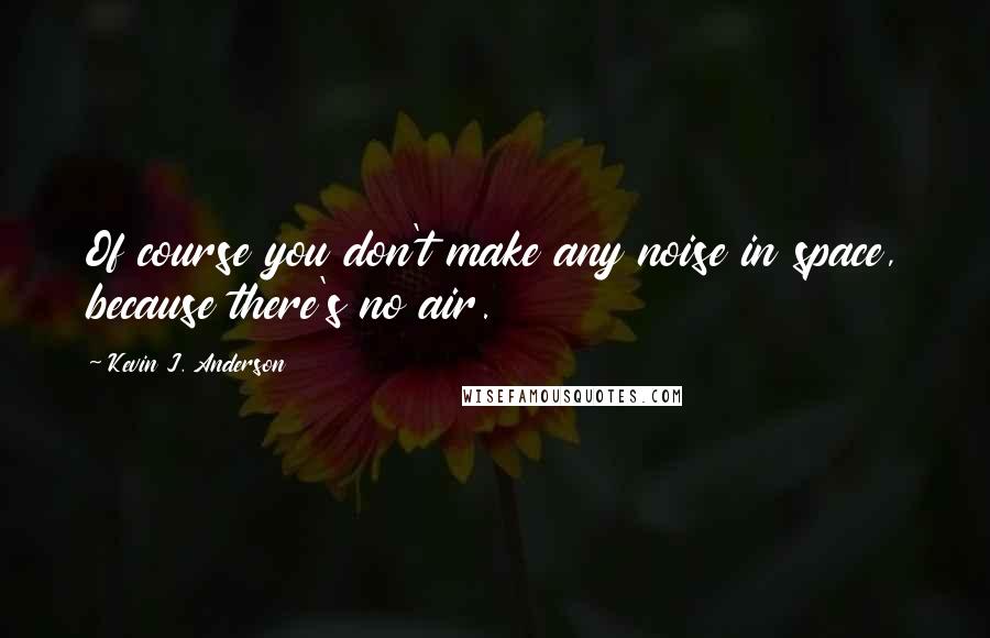 Kevin J. Anderson quotes: Of course you don't make any noise in space, because there's no air.