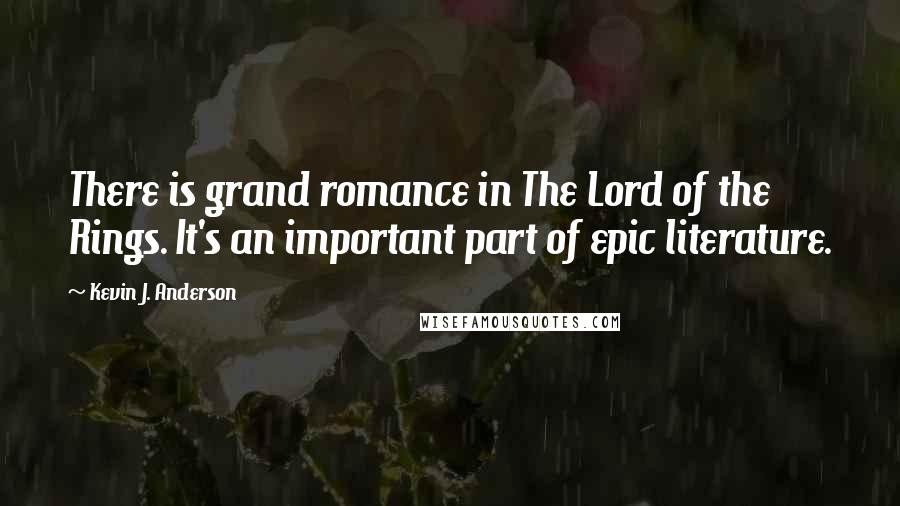 Kevin J. Anderson quotes: There is grand romance in The Lord of the Rings. It's an important part of epic literature.