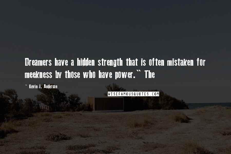 Kevin J. Anderson quotes: Dreamers have a hidden strength that is often mistaken for meekness by those who have power." The