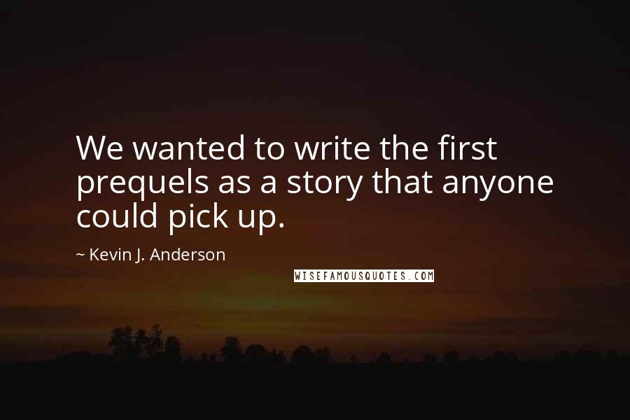 Kevin J. Anderson quotes: We wanted to write the first prequels as a story that anyone could pick up.