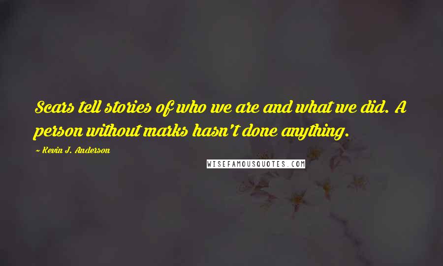 Kevin J. Anderson quotes: Scars tell stories of who we are and what we did. A person without marks hasn't done anything.