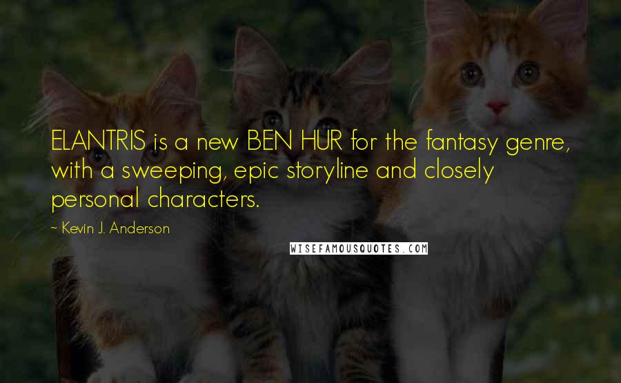 Kevin J. Anderson quotes: ELANTRIS is a new BEN HUR for the fantasy genre, with a sweeping, epic storyline and closely personal characters.