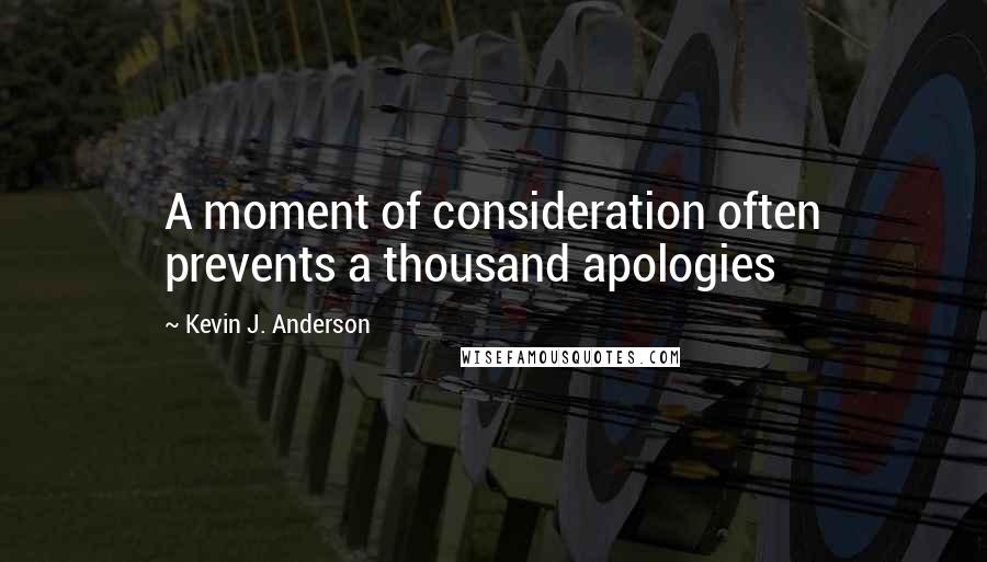Kevin J. Anderson quotes: A moment of consideration often prevents a thousand apologies
