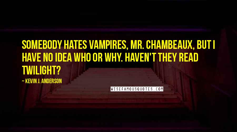 Kevin J. Anderson quotes: Somebody hates vampires, Mr. Chambeaux, but I have no idea who or why. Haven't they read Twilight?