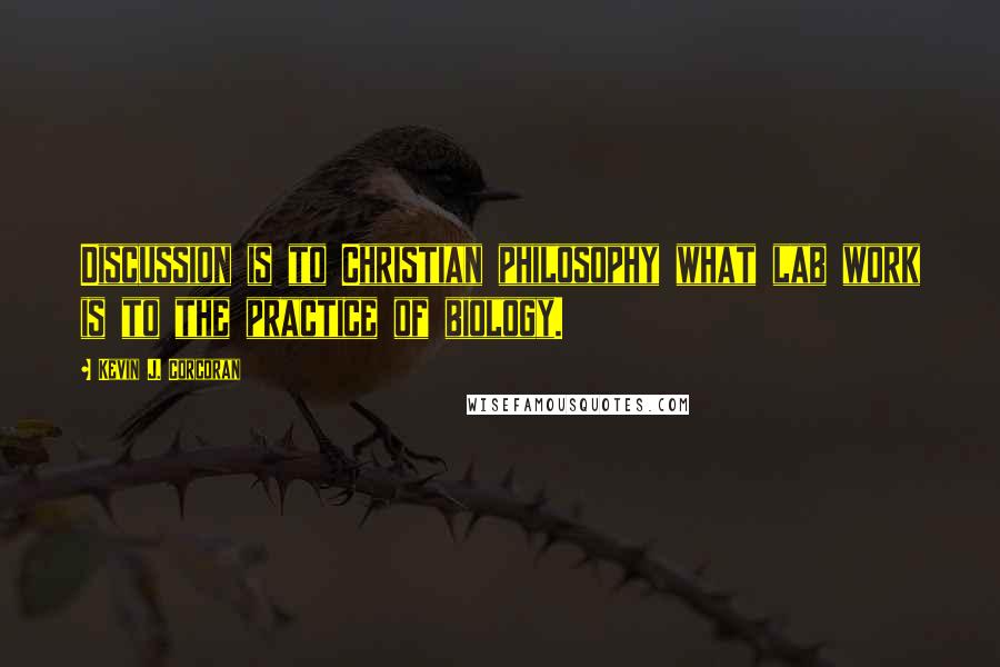 Kevin J. Corcoran quotes: Discussion is to Christian philosophy what lab work is to the practice of biology.