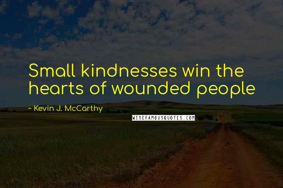 Kevin J. McCarthy quotes: Small kindnesses win the hearts of wounded people