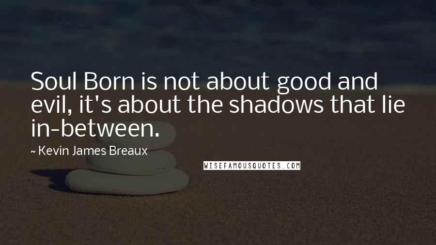 Kevin James Breaux quotes: Soul Born is not about good and evil, it's about the shadows that lie in-between.