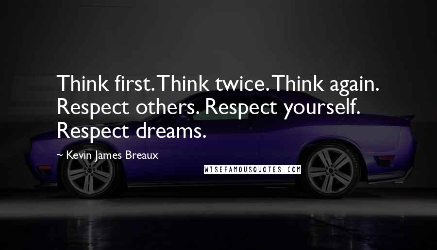 Kevin James Breaux quotes: Think first. Think twice. Think again. Respect others. Respect yourself. Respect dreams.