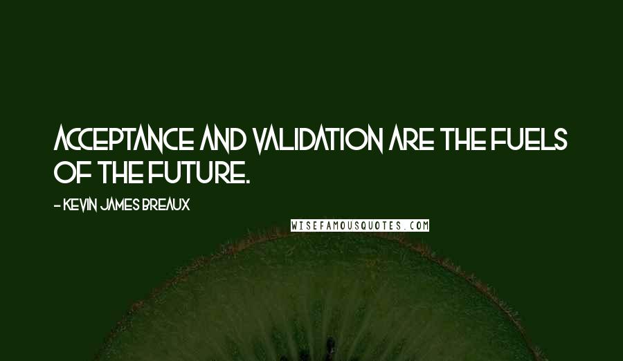 Kevin James Breaux quotes: Acceptance and validation are the fuels of the future.