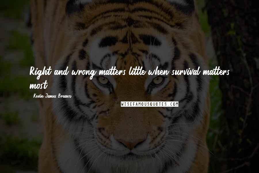 Kevin James Breaux quotes: Right and wrong matters little when survival matters most.