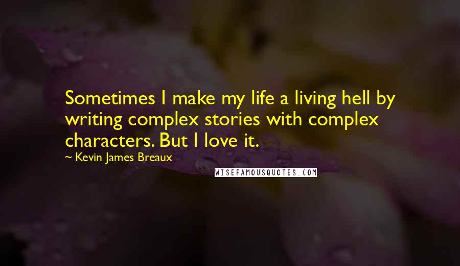 Kevin James Breaux quotes: Sometimes I make my life a living hell by writing complex stories with complex characters. But I love it.