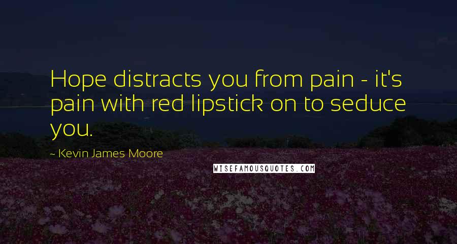 Kevin James Moore quotes: Hope distracts you from pain - it's pain with red lipstick on to seduce you.