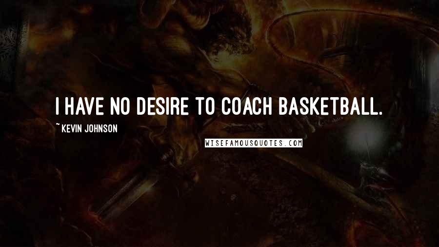 Kevin Johnson quotes: I have no desire to coach basketball.