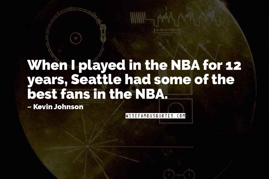 Kevin Johnson quotes: When I played in the NBA for 12 years, Seattle had some of the best fans in the NBA.