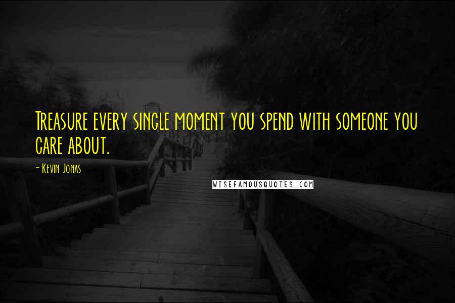 Kevin Jonas quotes: Treasure every single moment you spend with someone you care about.