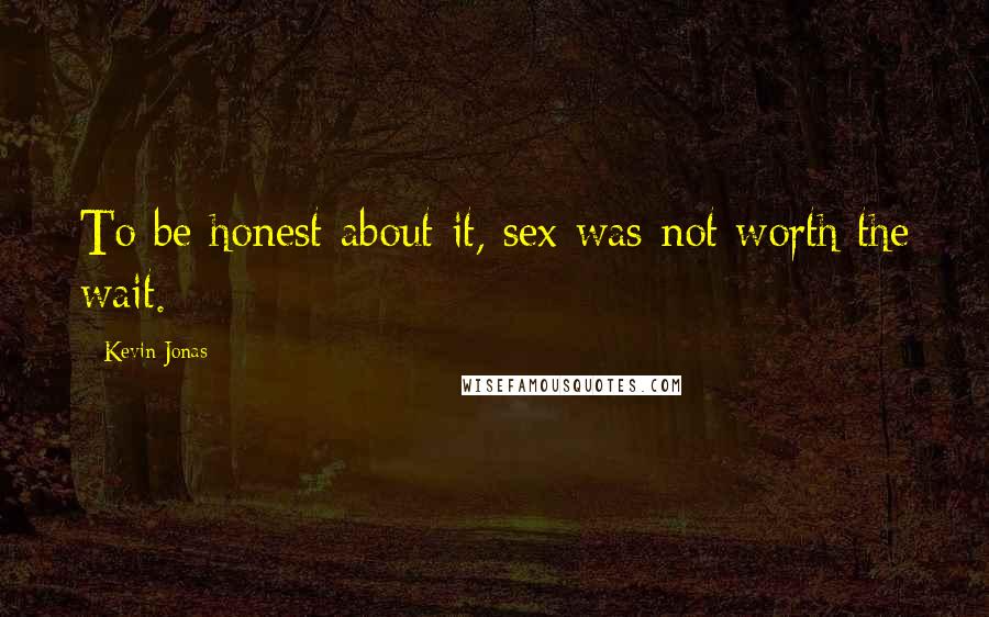 Kevin Jonas quotes: To be honest about it, sex was not worth the wait.