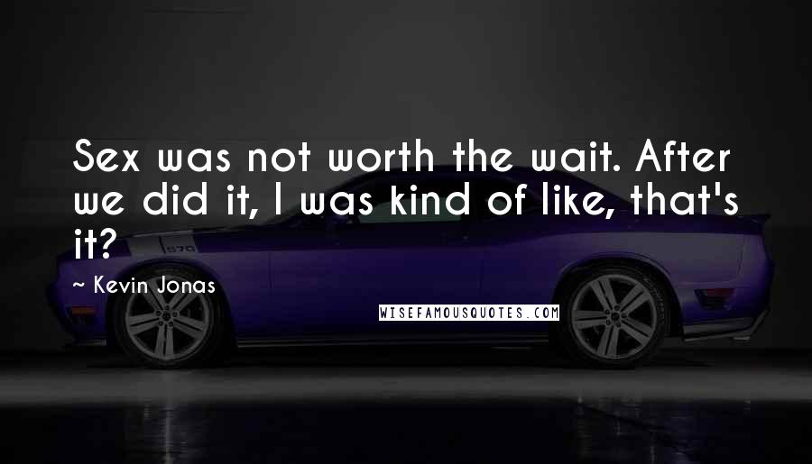 Kevin Jonas quotes: Sex was not worth the wait. After we did it, I was kind of like, that's it?