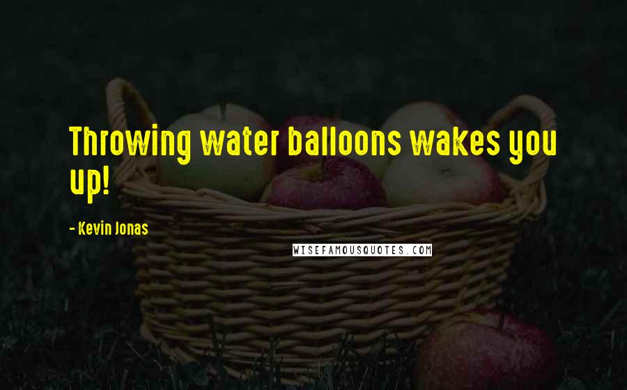 Kevin Jonas quotes: Throwing water balloons wakes you up!