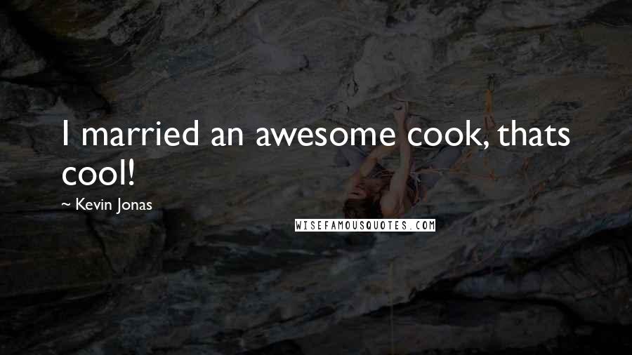 Kevin Jonas quotes: I married an awesome cook, thats cool!