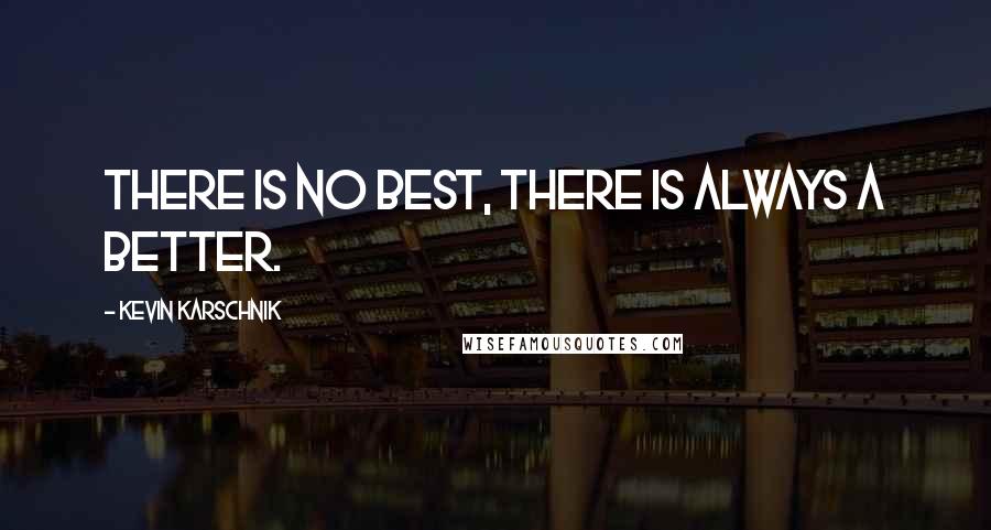 Kevin Karschnik quotes: There is no best, there is always a better.