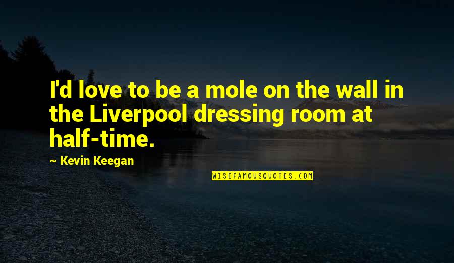 Kevin Keegan Liverpool Quotes By Kevin Keegan: I'd love to be a mole on the