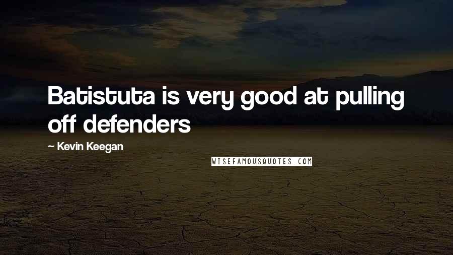 Kevin Keegan quotes: Batistuta is very good at pulling off defenders