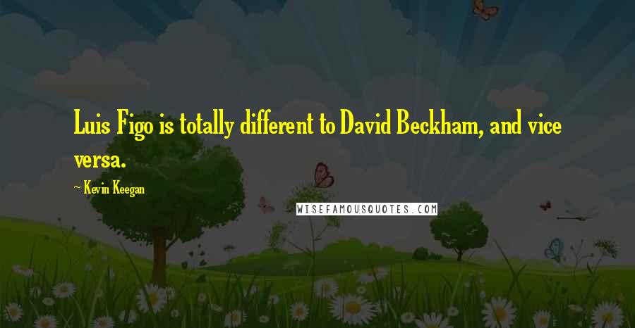 Kevin Keegan quotes: Luis Figo is totally different to David Beckham, and vice versa.