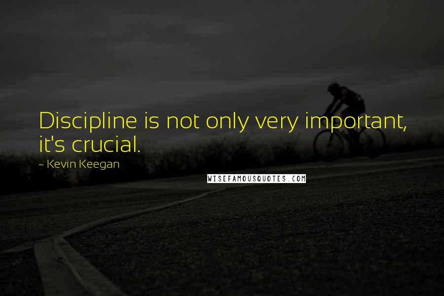 Kevin Keegan quotes: Discipline is not only very important, it's crucial.