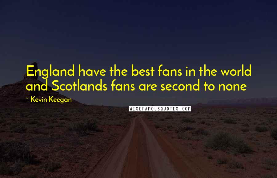 Kevin Keegan quotes: England have the best fans in the world and Scotlands fans are second to none