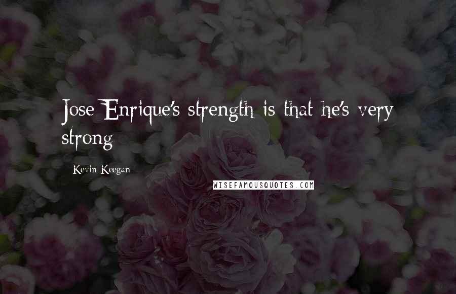Kevin Keegan quotes: Jose Enrique's strength is that he's very strong