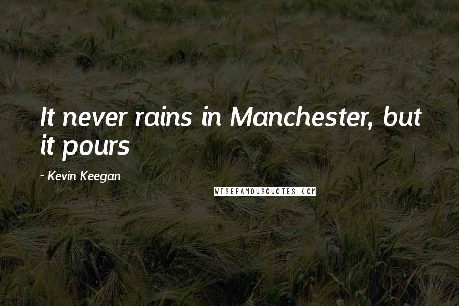 Kevin Keegan quotes: It never rains in Manchester, but it pours