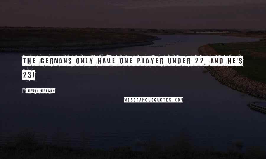 Kevin Keegan quotes: The Germans only have one player under 22, and he's 23!