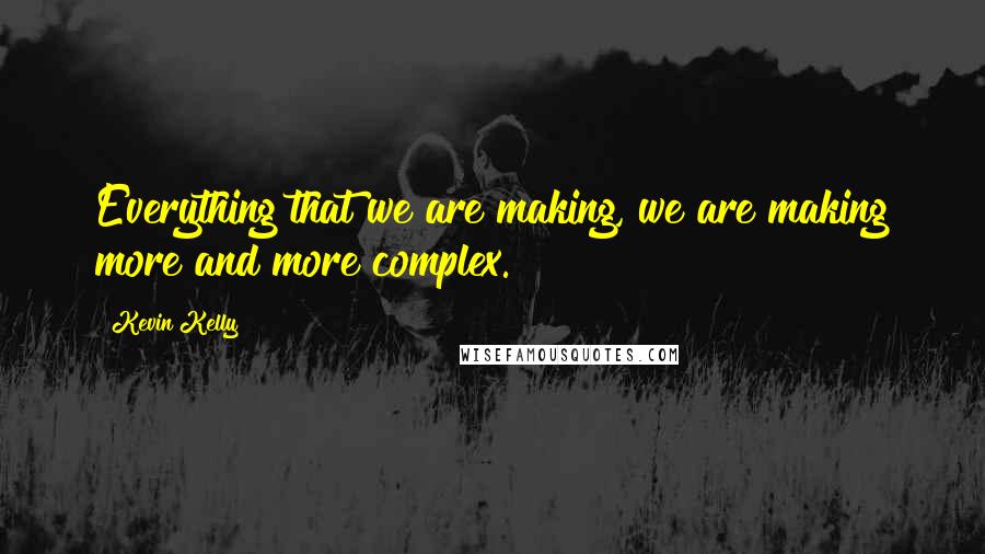 Kevin Kelly quotes: Everything that we are making, we are making more and more complex.