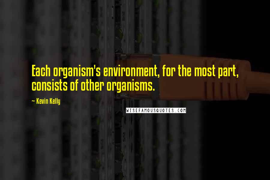 Kevin Kelly quotes: Each organism's environment, for the most part, consists of other organisms.