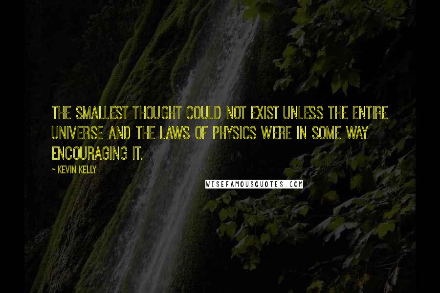 Kevin Kelly quotes: The smallest thought could not exist unless the entire universe and the laws of physics were in some way encouraging it. Kevin Kelly quotes: The smallest thought could not exist unless the entire universe and the laws of physics were in some way encouraging it.
