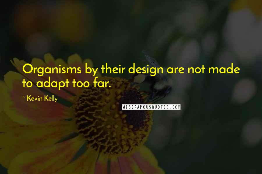 Kevin Kelly quotes: Organisms by their design are not made to adapt too far.