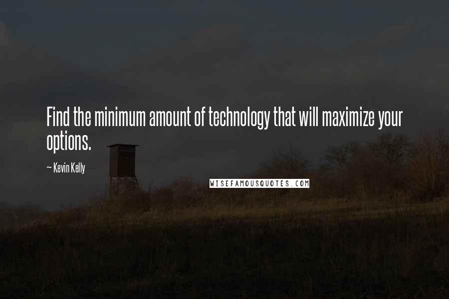 Kevin Kelly quotes: Find the minimum amount of technology that will maximize your options.